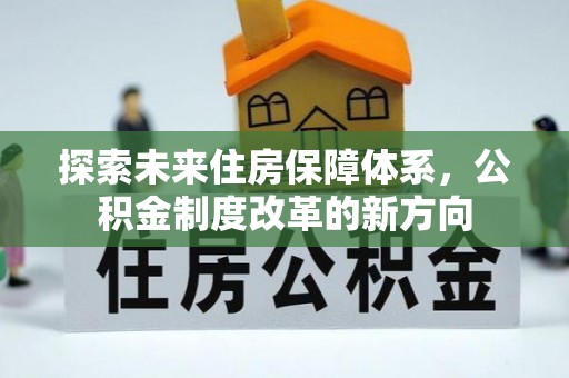 美浓探索未来住房保障体系，公积金制度改革的新方向