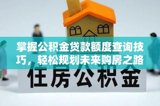 美浓掌握公积金贷款额度查询技巧，轻松规划未来购房之路