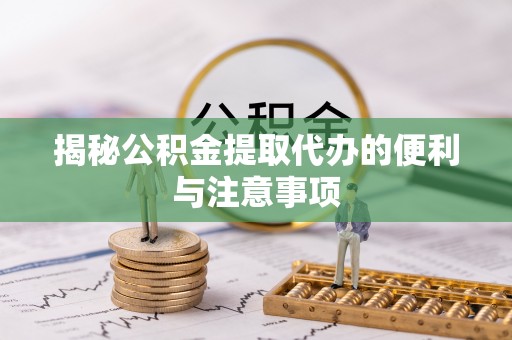 美浓揭秘公积金提取代办的便利与注意事项