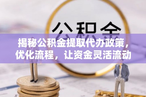 美浓揭秘公积金提取代办政策，优化流程，让资金灵活流动