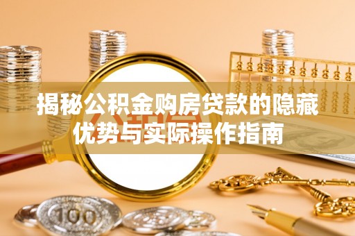 美浓揭秘公积金购房贷款的隐藏优势与实际操作指南