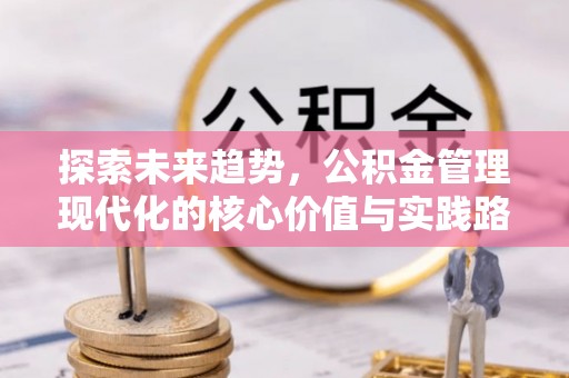 美浓探索未来趋势，公积金管理现代化的核心价值与实践路径