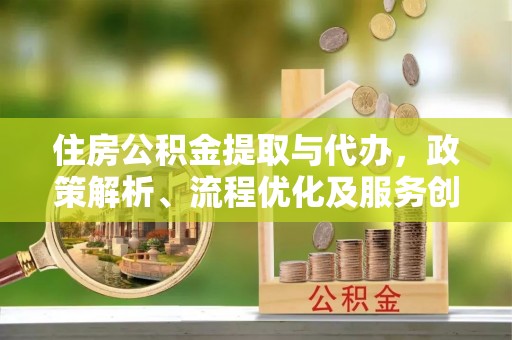 美浓住房公积金提取与代办，政策解析、流程优化及服务创新