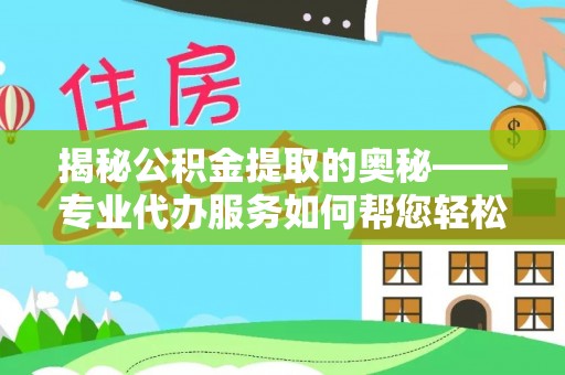 美浓揭秘公积金提取的奥秘——专业代办服务如何帮您轻松搞定