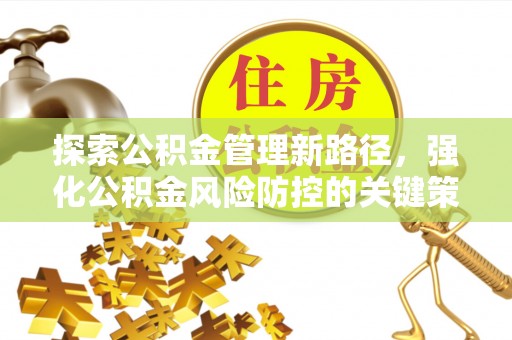 美浓探索公积金管理新路径，强化公积金风险防控的关键策略