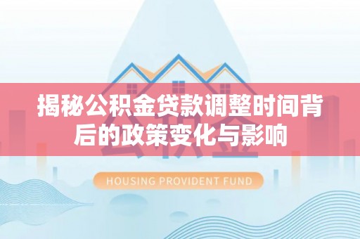 美浓揭秘公积金贷款调整时间背后的政策变化与影响