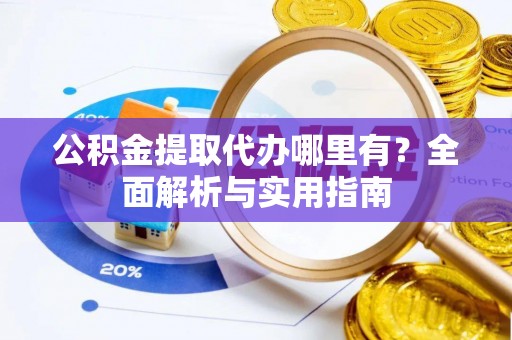 美浓公积金提取代办哪里有？全面解析与实用指南