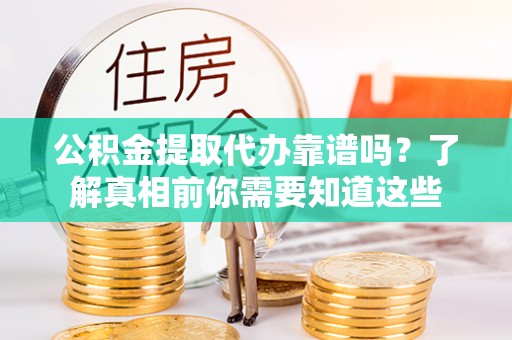 美浓公积金提取代办靠谱吗？了解真相前你需要知道这些