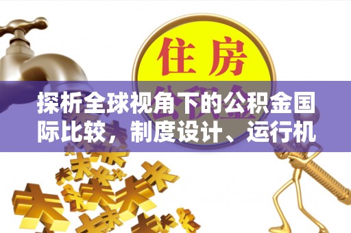 美浓探析全球视角下的公积金国际比较，制度设计、运行机制与未来趋势