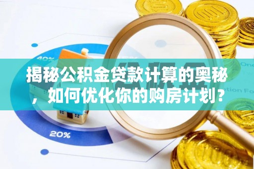 美浓揭秘公积金贷款计算的奥秘，如何优化你的购房计划？