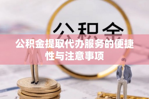 美浓公积金提取代办服务的便捷性与注意事项
