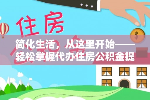 美浓简化生活，从这里开始——轻松掌握代办住房公积金提取全流程