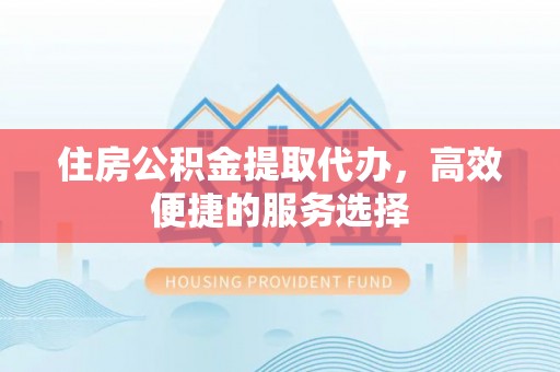 美浓住房公积金提取代办，高效便捷的服务选择