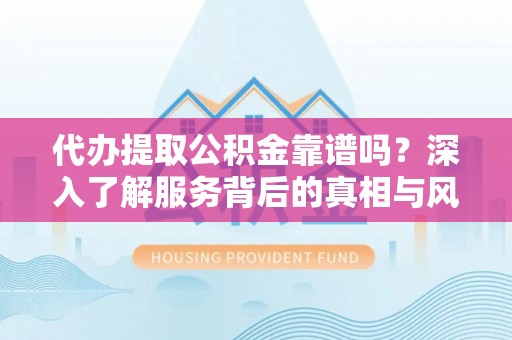 美浓代办提取公积金靠谱吗？深入了解服务背后的真相与风险