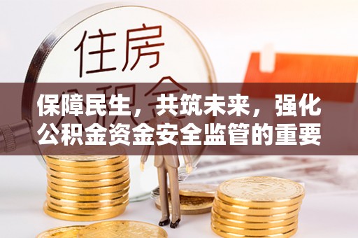 美浓保障民生，共筑未来，强化公积金资金安全监管的重要性