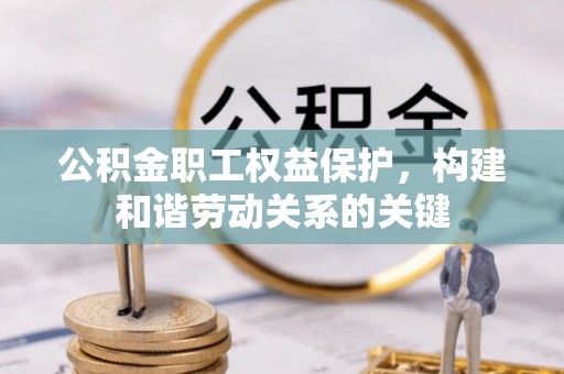 美浓公积金职工权益保护，构建和谐劳动关系的关键