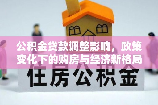 美浓公积金贷款调整影响，政策变化下的购房与经济新格局
