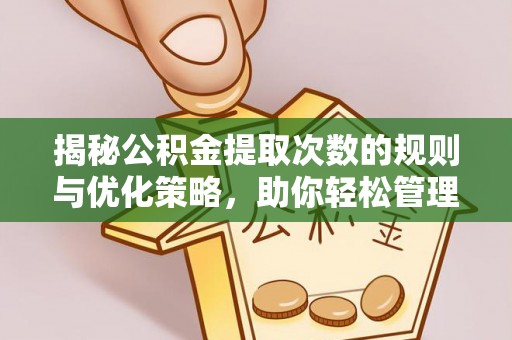 美浓揭秘公积金提取次数的规则与优化策略，助你轻松管理财务