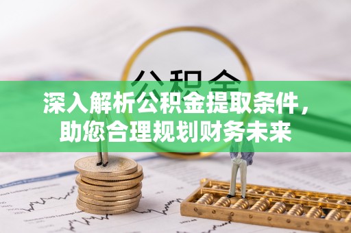 美浓深入解析公积金提取条件，助您合理规划财务未来