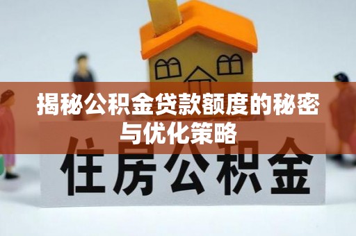 美浓揭秘公积金贷款额度的秘密与优化策略