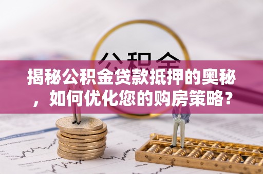 美浓揭秘公积金贷款抵押的奥秘，如何优化您的购房策略？