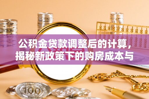 美浓公积金贷款调整后的计算，揭秘新政策下的购房成本与规划策略