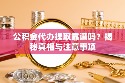 美浓公积金代办提取靠谱吗？揭秘真相与注意事项
