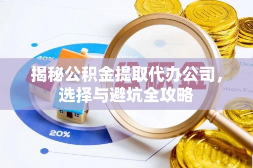 美浓揭秘公积金提取代办公司，选择与避坑全攻略