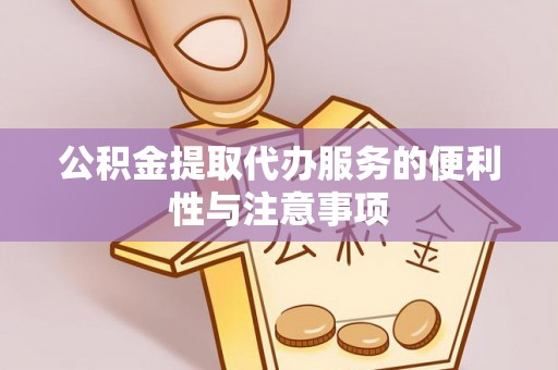 美浓公积金提取代办服务的便利性与注意事项
