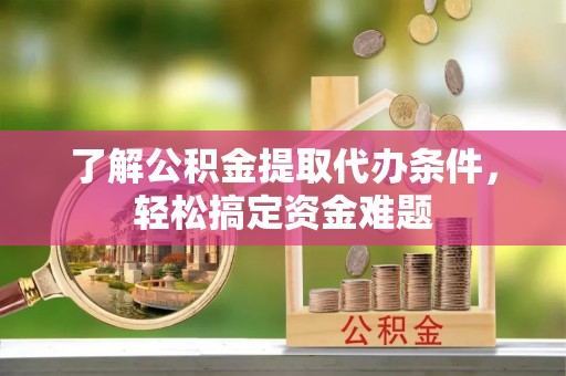 美浓了解公积金提取代办条件，轻松搞定资金难题