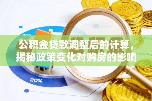 美浓公积金贷款调整后的计算，揭秘政策变化对购房的影响