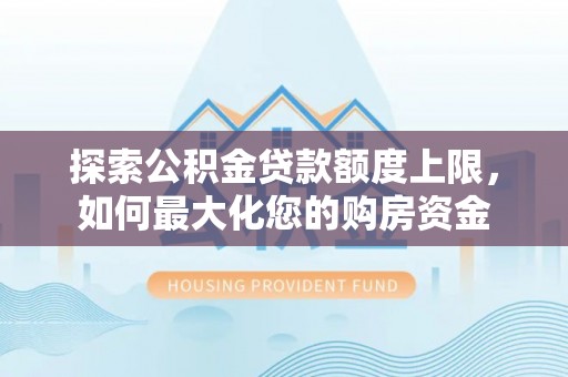美浓探索公积金贷款额度上限，如何最大化您的购房资金