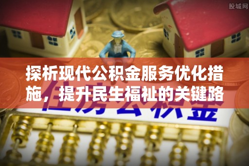 美浓探析现代公积金服务优化措施，提升民生福祉的关键路径