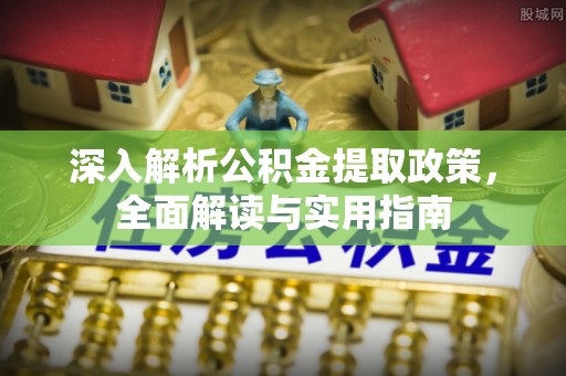 美浓深入解析公积金提取政策，全面解读与实用指南