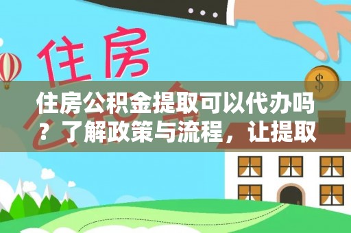 美浓住房公积金提取可以代办吗？了解政策与流程，让提取更便捷