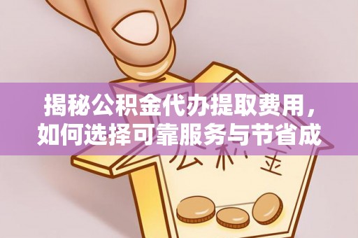 美浓揭秘公积金代办提取费用，如何选择可靠服务与节省成本