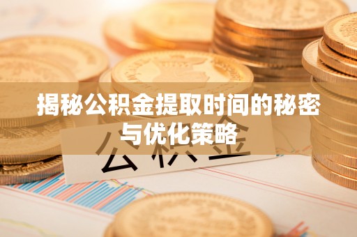 美浓揭秘公积金提取时间的秘密与优化策略