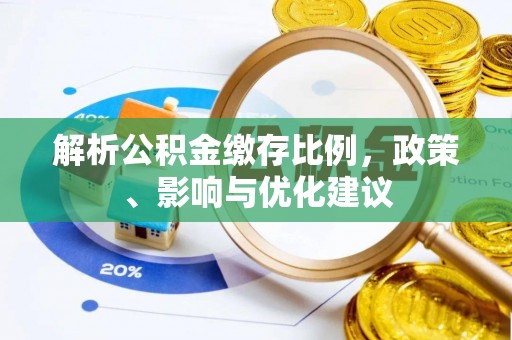 美浓解析公积金缴存比例，政策、影响与优化建议
