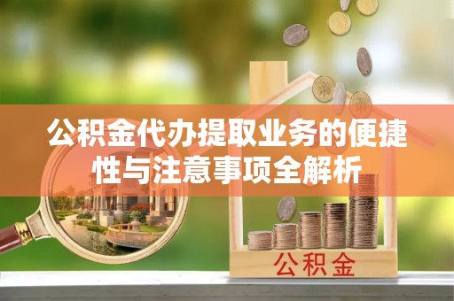 美浓公积金代办提取业务的便捷性与注意事项全解析