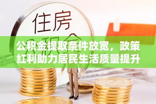 美浓公积金提取条件放宽，政策红利助力居民生活质量提升