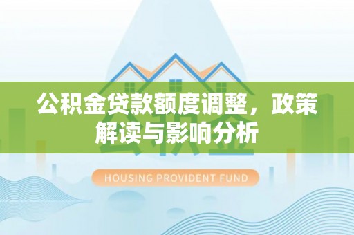 美浓公积金贷款额度调整，政策解读与影响分析