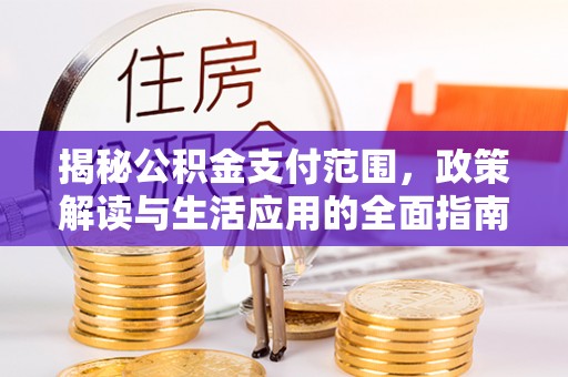 美浓揭秘公积金支付范围，政策解读与生活应用的全面指南