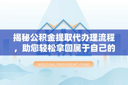 美浓揭秘公积金提取代办理流程，助您轻松拿回属于自己的钱