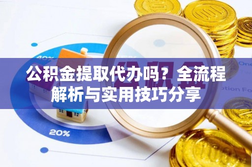 美浓公积金提取代办吗？全流程解析与实用技巧分享