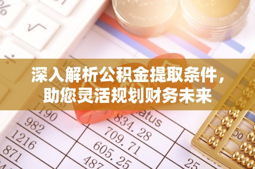 美浓深入解析公积金提取条件，助您灵活规划财务未来