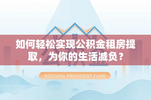 美浓如何轻松实现公积金租房提取，为你的生活减负？