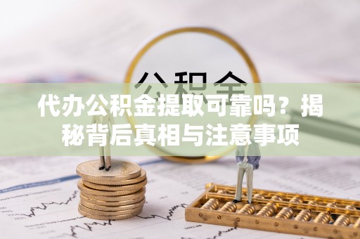 美浓代办公积金提取可靠吗？揭秘背后真相与注意事项