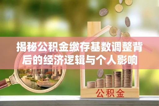 美浓揭秘公积金缴存基数调整背后的经济逻辑与个人影响