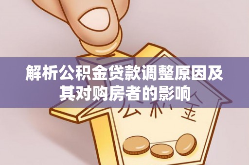 美浓解析公积金贷款调整原因及其对购房者的影响