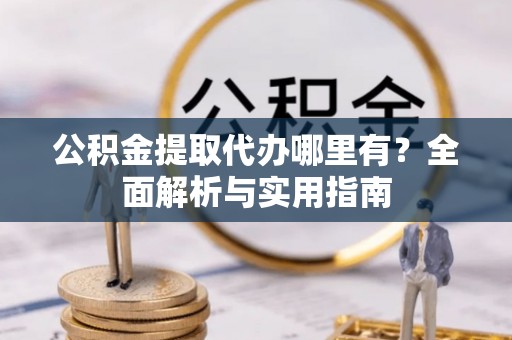 美浓公积金提取代办哪里有？全面解析与实用指南